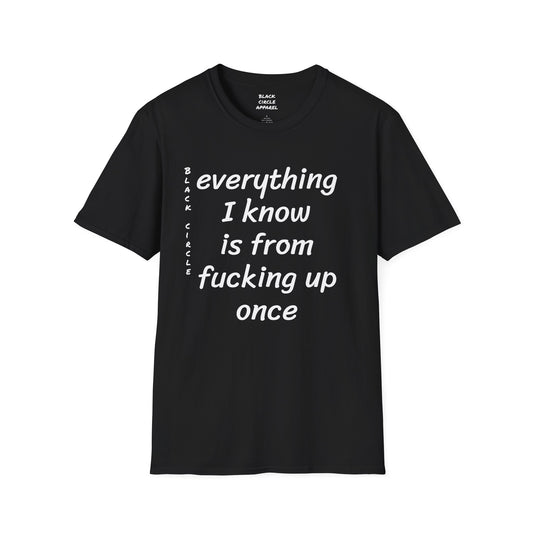 Everything I Know is from Fucking Up Once - T-shirt